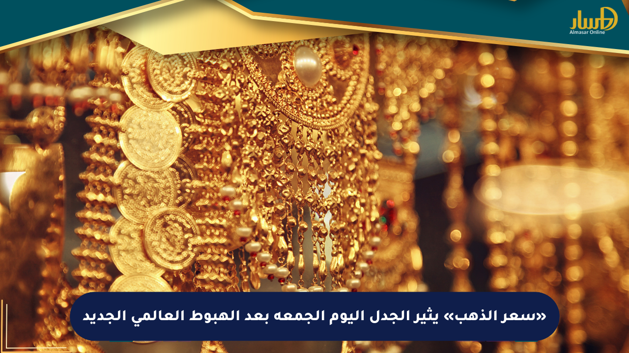 «سعر الذهب» يثير الجدل اليوم الجمعة بعد الهبوط العالمي الجديد